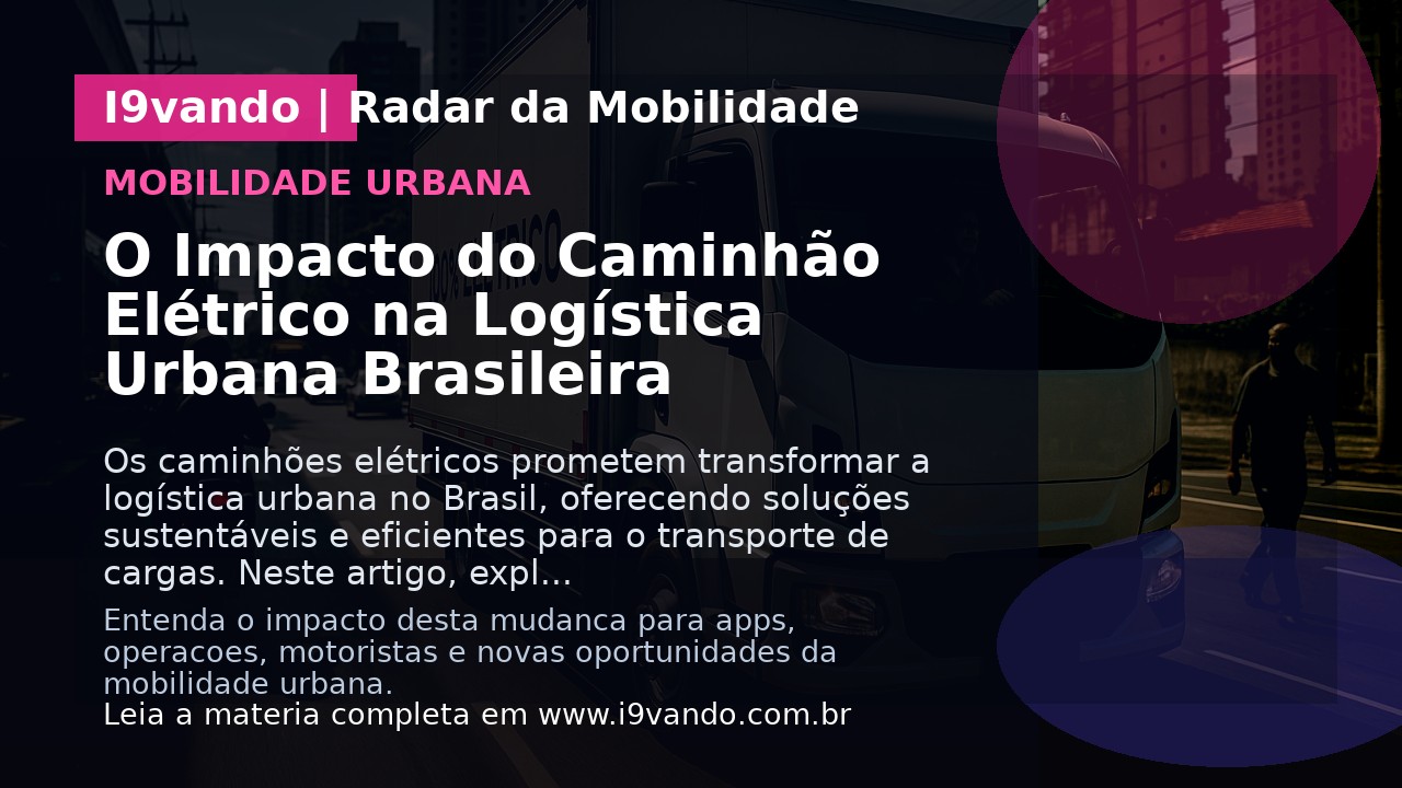 O Impacto do Caminhão Elétrico na Logística Urbana Brasileira