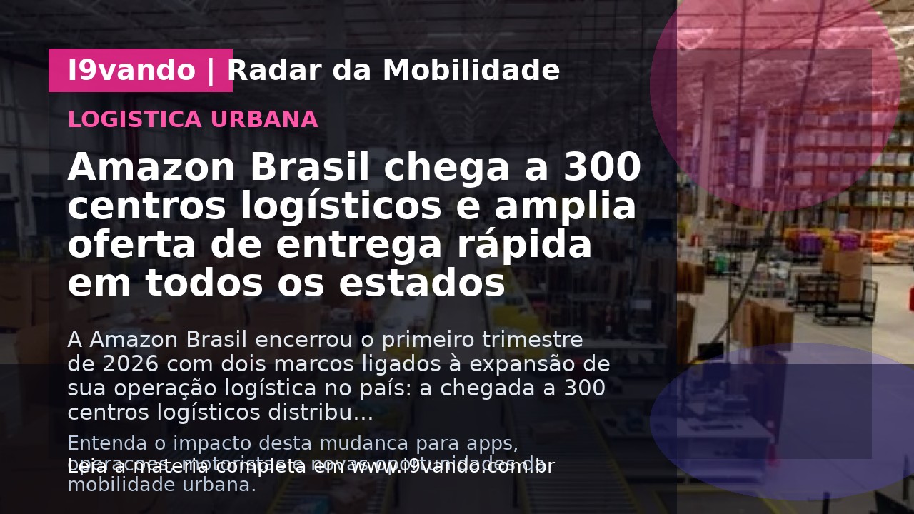 Amazon Brasil chega a 300 centros logísticos e amplia oferta de entrega rápida em todos os estados
