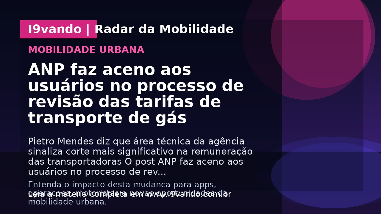ANP faz aceno aos usuários no processo de revisão das tarifas de transporte de gás 