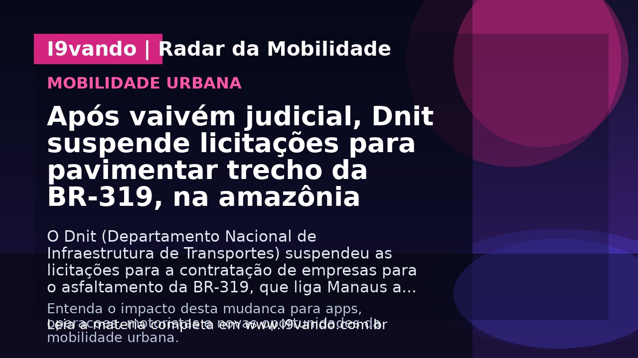Após vaivém judicial, Dnit suspende licitações para pavimentar trecho da BR-319, na amazônia