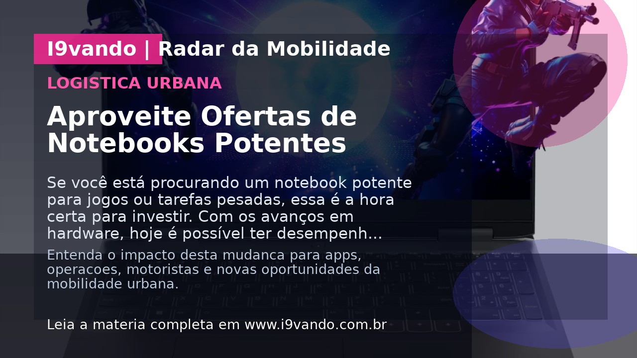 Aproveite Ofertas de Notebooks Potentes