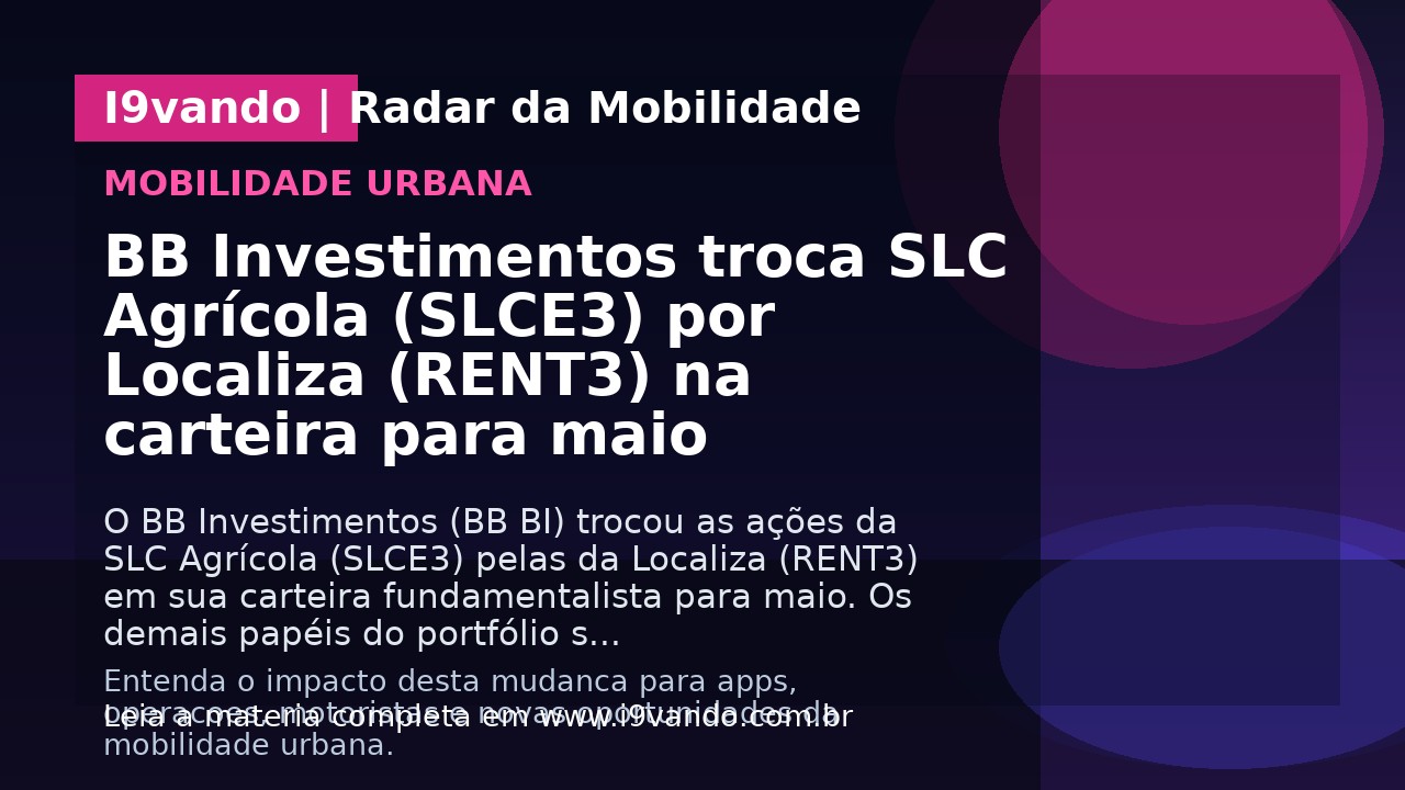 BB Investimentos troca SLC Agrícola (SLCE3) por Localiza (RENT3) na carteira para maio