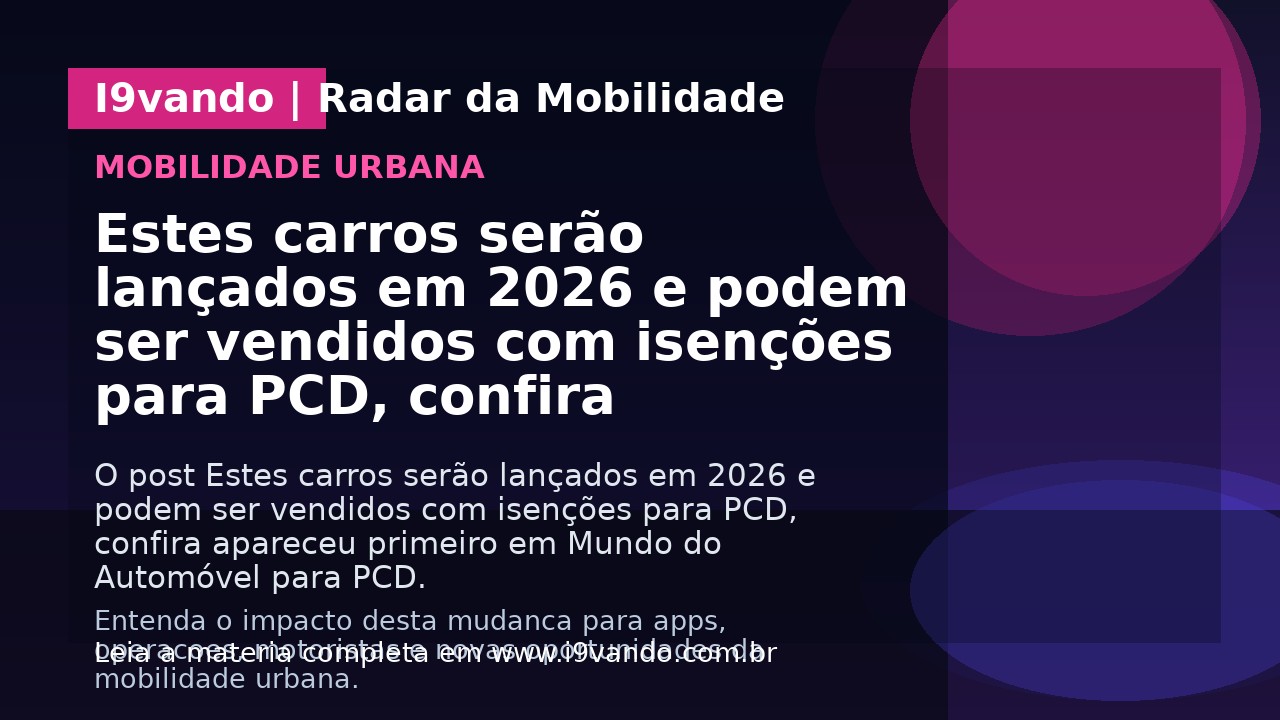 Estes carros serão lançados em 2026 e podem ser vendidos com isenções para PCD, confira