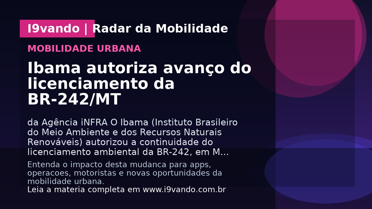 Ibama autoriza avanço do licenciamento da BR-242/MT 