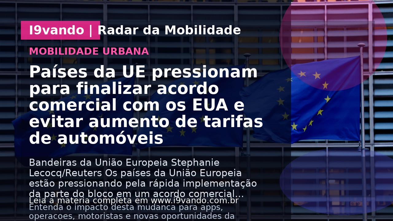 Países da UE pressionam para finalizar acordo comercial com os EUA e evitar aumento de tarifas de automóveis