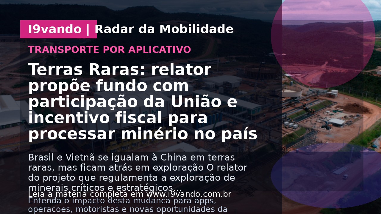 Terras Raras: relator propõe fundo com participação da União e incentivo fiscal para processar minério no país