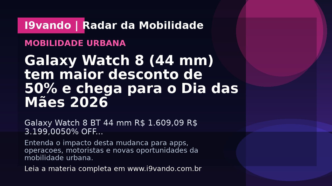 Galaxy Watch 8 (44 mm) tem maior desconto de 50% e chega para o Dia das Mães 2026
