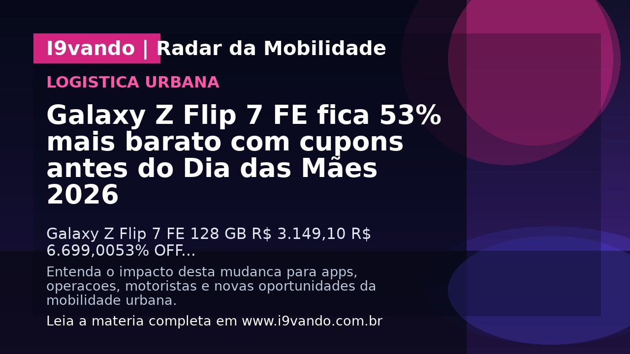 Galaxy Z Flip 7 FE fica 53% mais barato com cupons antes do Dia das Mães 2026