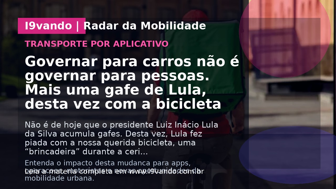 Governar para carros não é governar para pessoas. Mais uma gafe de Lula, desta vez com a bicicleta