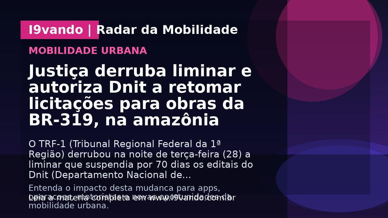 Justiça derruba liminar e autoriza Dnit a retomar licitações para obras da BR-319, na amazônia