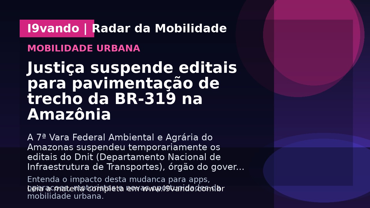 Justiça suspende editais para pavimentação de trecho da BR-319 na Amazônia