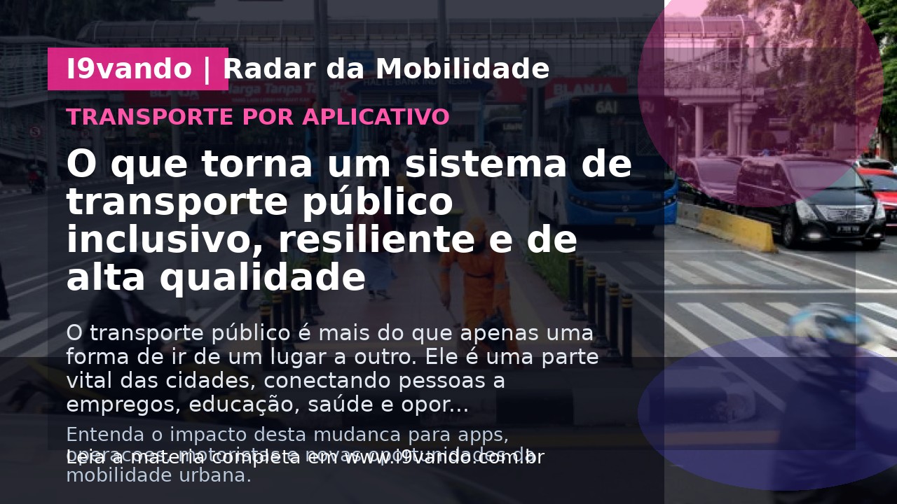 O que torna um sistema de transporte público inclusivo, resiliente e de alta qualidade  