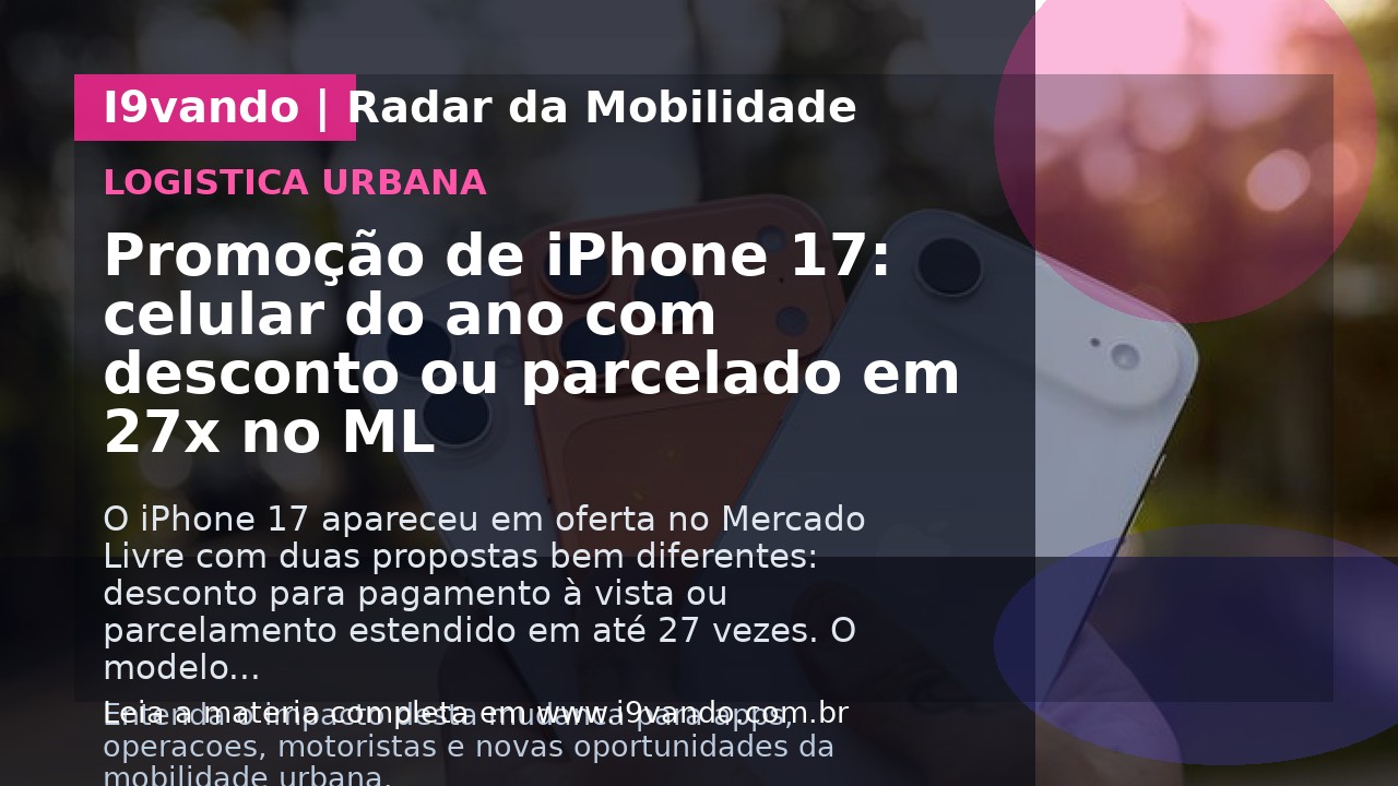 Promoção de iPhone 17: celular do ano com desconto ou parcelado em 27x no ML