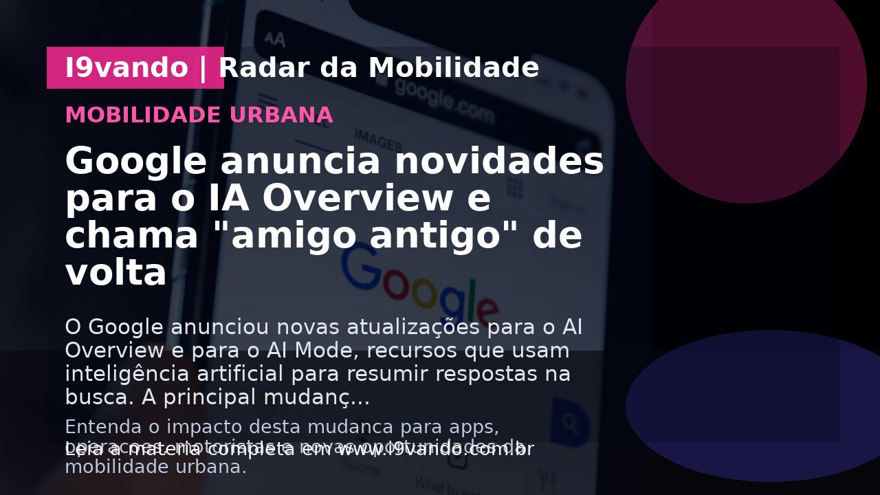 Google anuncia novidades para o IA Overview e chama "amigo antigo" de volta