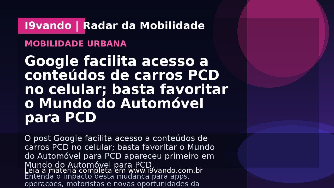 Google facilita acesso a conteúdos de carros PCD no celular; basta favoritar o Mundo do Automóvel para PCD