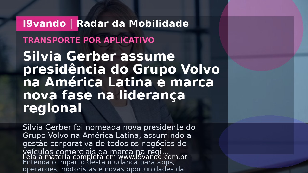 Silvia Gerber assume presidência do Grupo Volvo na América Latina e marca nova fase na liderança regional