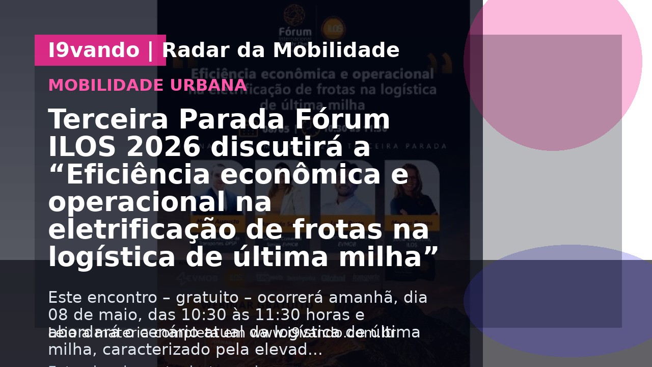 Terceira Parada Fórum ILOS 2026 discutirá a “Eficiência econômica e operacional na eletrificação de frotas na logística de última milha”