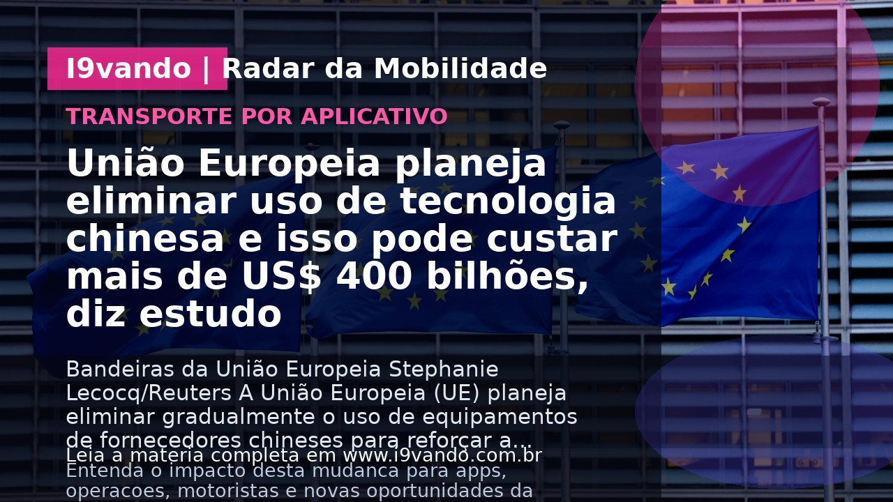 União Europeia planeja eliminar uso de  tecnologia chinesa e isso pode custar mais de US$ 400 bilhões, diz estudo