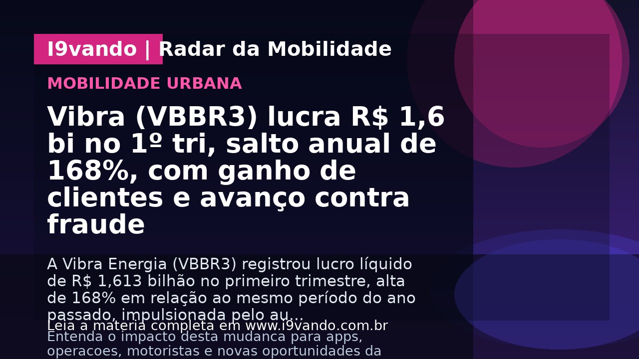 Vibra (VBBR3) lucra R$ 1,6 bi no 1º tri, salto anual de 168%, com ganho de clientes e avanço contra fraude