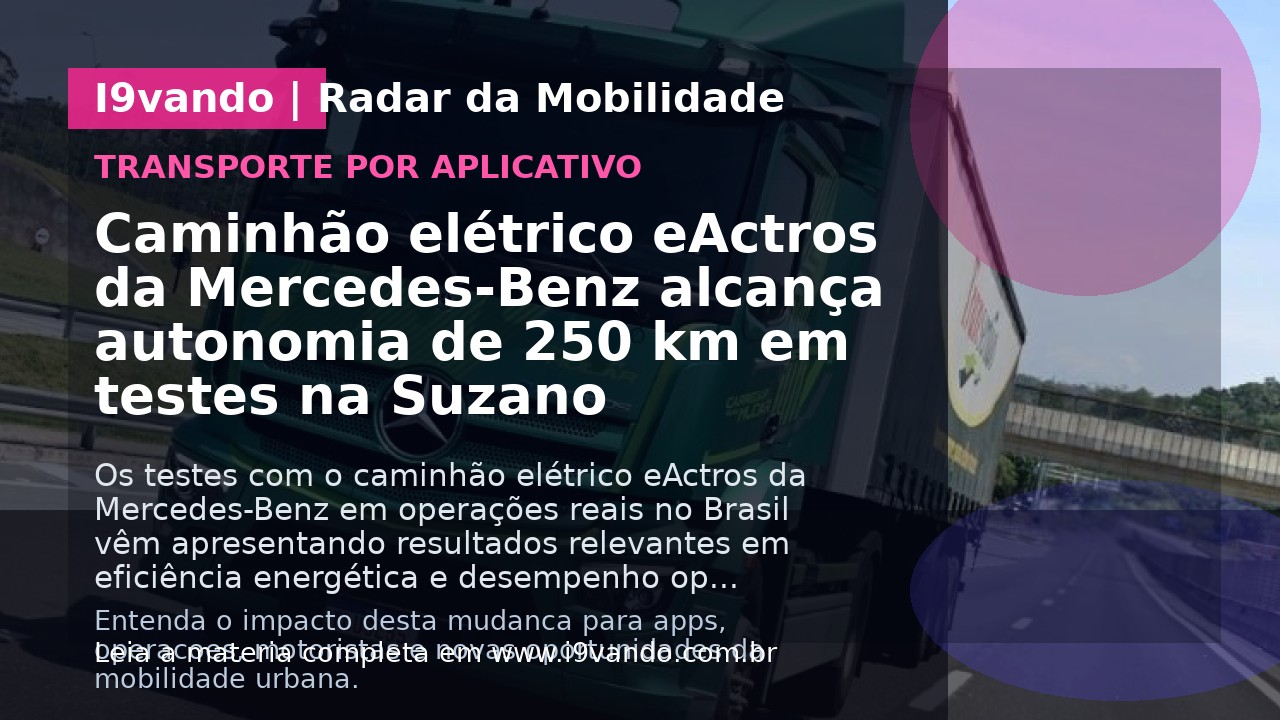 Caminhão elétrico eActros da Mercedes-Benz alcança autonomia de 250 km em testes na Suzano