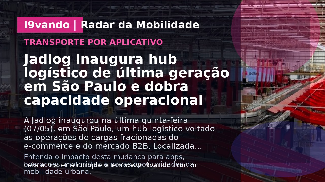Jadlog inaugura hub logístico de última geração em São Paulo e dobra capacidade operacional