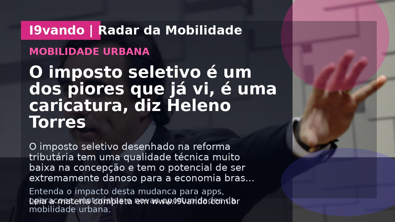 O imposto seletivo é um dos piores que já vi, é uma caricatura, diz Heleno Torres