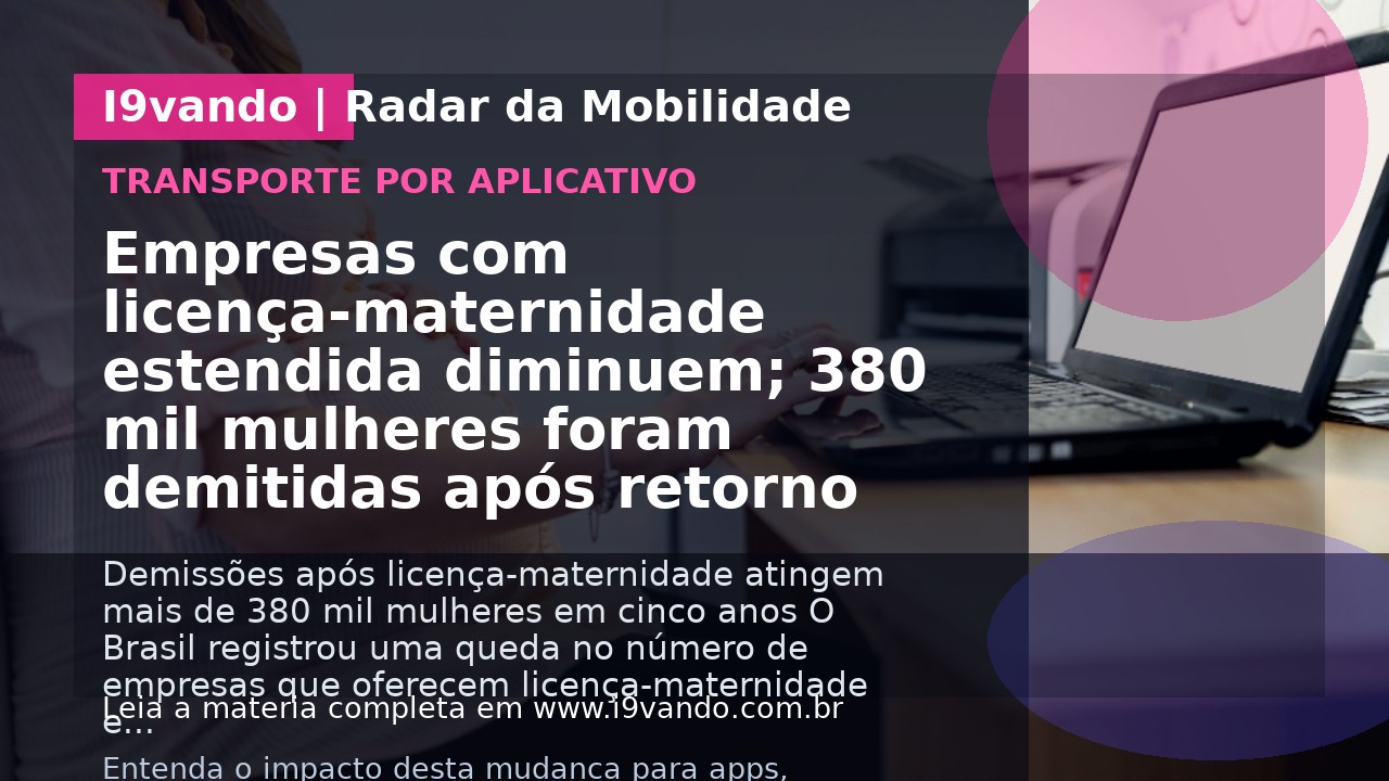 Empresas com licença-maternidade estendida diminuem; 380 mil mulheres foram demitidas após retorno