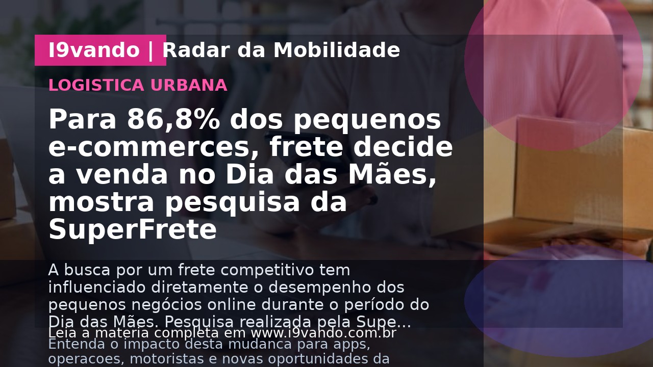 Para 86,8% dos pequenos e-commerces, frete decide a venda no Dia das Mães, mostra pesquisa da SuperFrete
