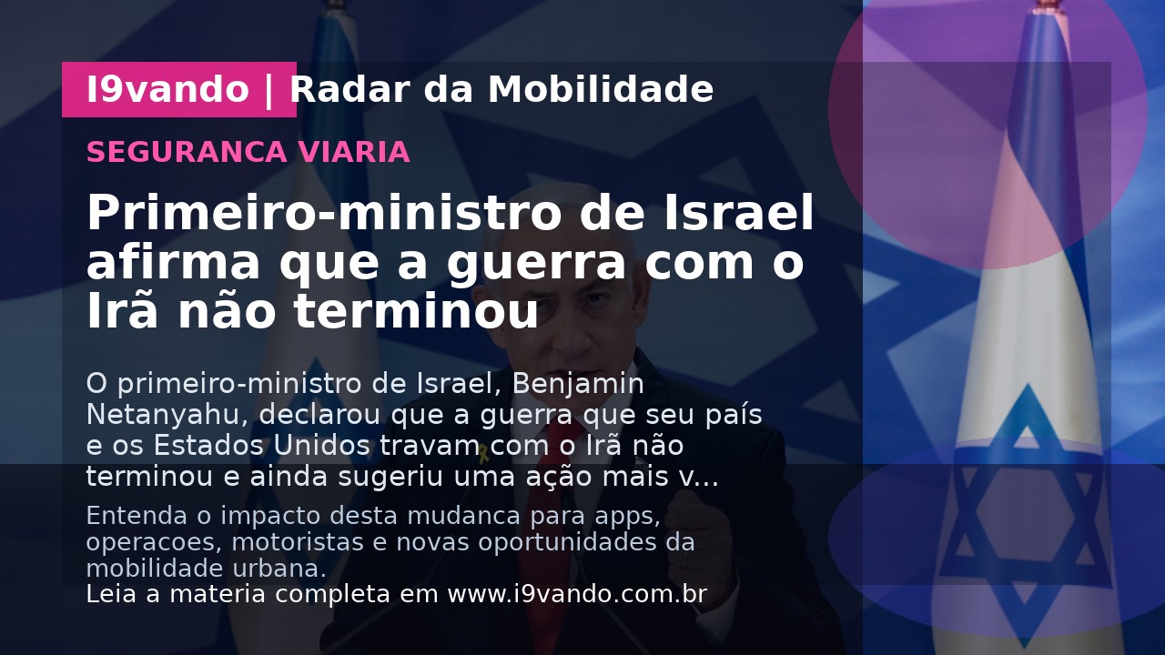 Primeiro-ministro de Israel afirma que a guerra com o Irã não terminou