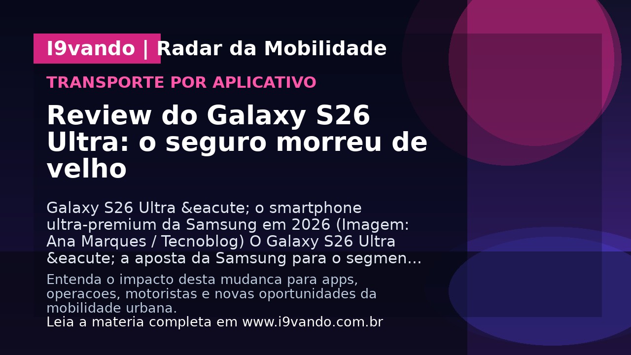 Review do Galaxy S26 Ultra: o seguro morreu de velho