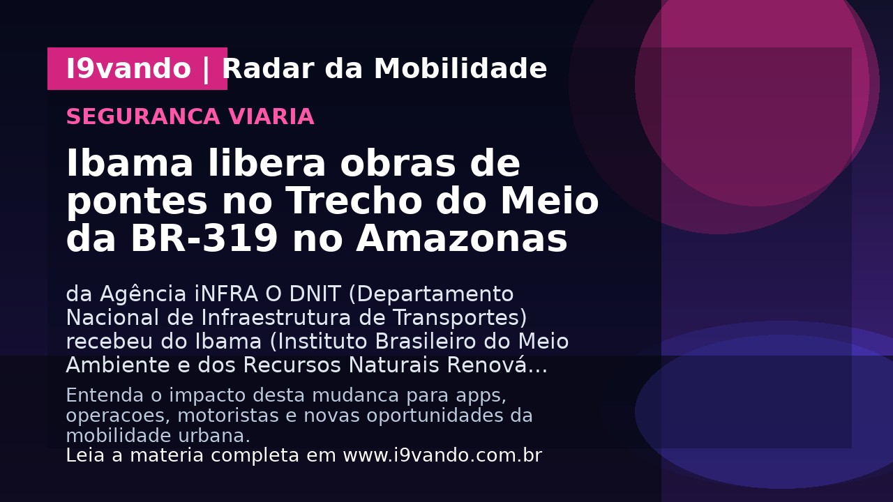 Ibama libera obras de pontes no Trecho do Meio da BR-319 no Amazonas