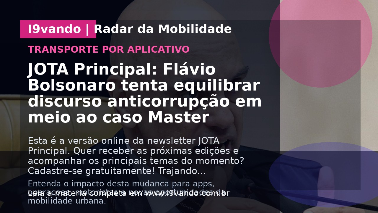 JOTA Principal: Flávio Bolsonaro tenta equilibrar discurso anticorrupção em meio ao caso Master