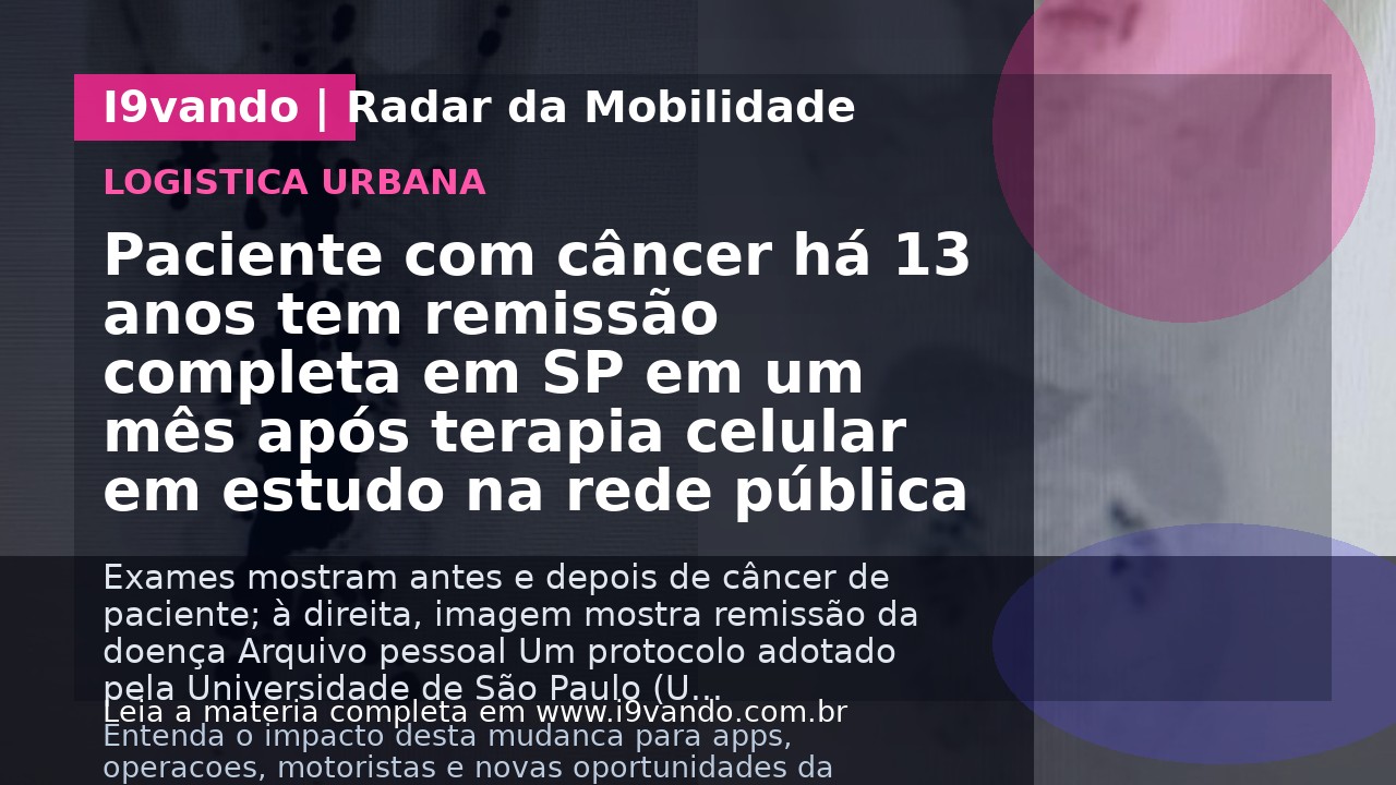 Paciente com câncer há 13 anos tem remissão completa em SP em um mês após terapia celular em estudo na rede pública