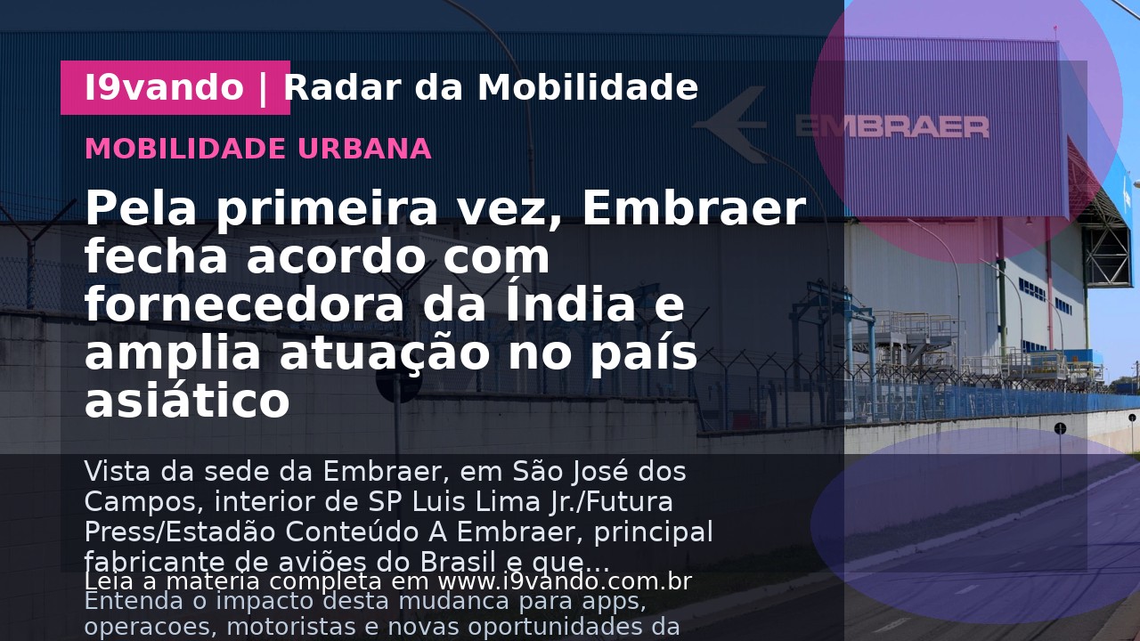 Pela primeira vez, Embraer fecha acordo com fornecedora da Índia e amplia atuação no país asiático