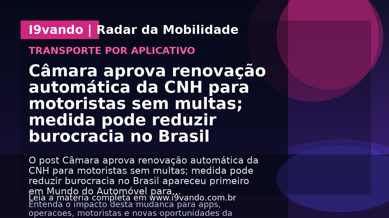 Câmara aprova renovação automática da CNH para motoristas sem multas; medida pode reduzir burocracia no Brasil