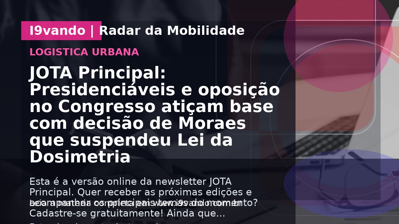 JOTA Principal: Presidenciáveis e oposição no Congresso atiçam base com decisão de Moraes que suspendeu Lei da Dosimetria