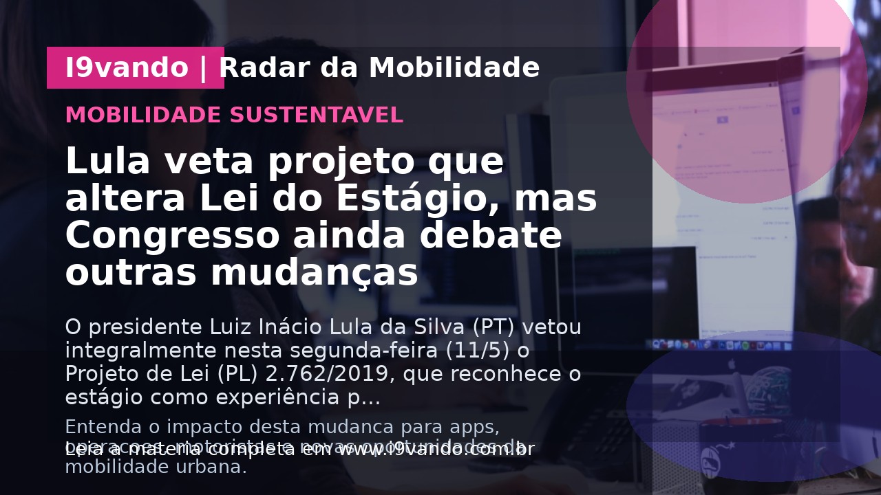 Lula veta projeto que altera Lei do Estágio, mas Congresso ainda debate outras mudanças