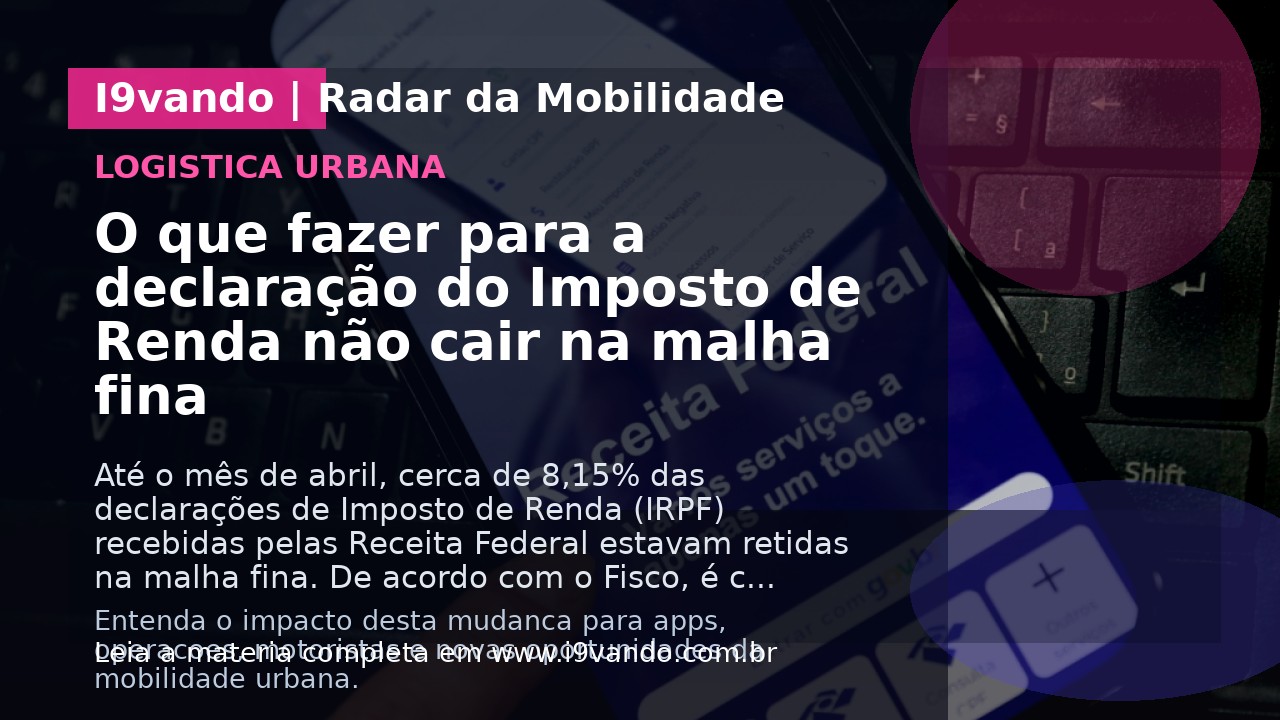 O que fazer para a declaração do Imposto de Renda não cair na malha fina