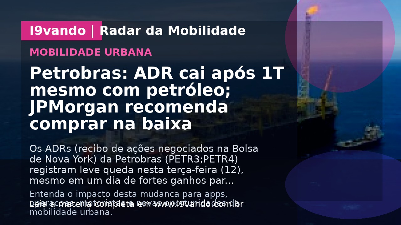 Petrobras: ADR cai após 1T mesmo com petróleo; JPMorgan recomenda comprar na baixa