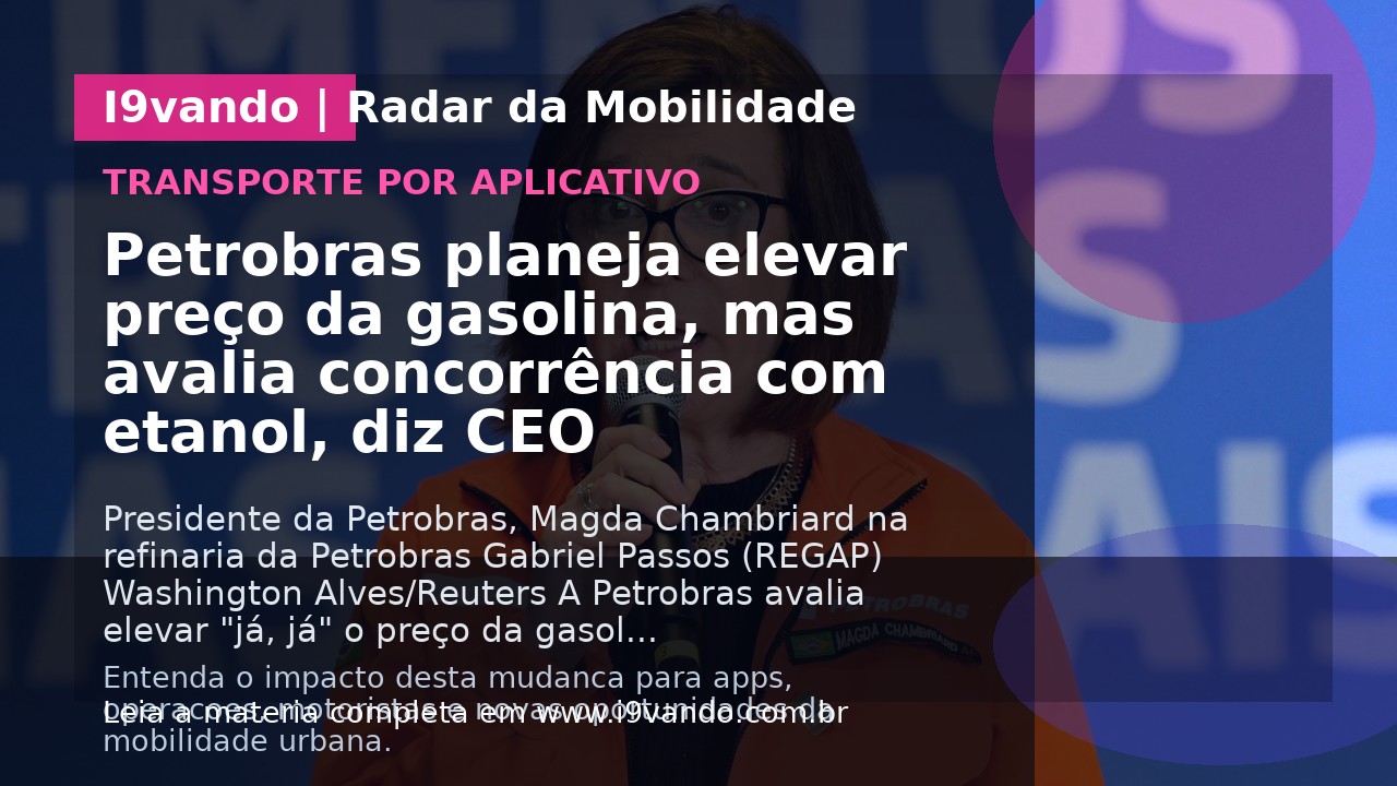 Petrobras planeja elevar preço da gasolina, mas avalia concorrência com etanol, diz CEO