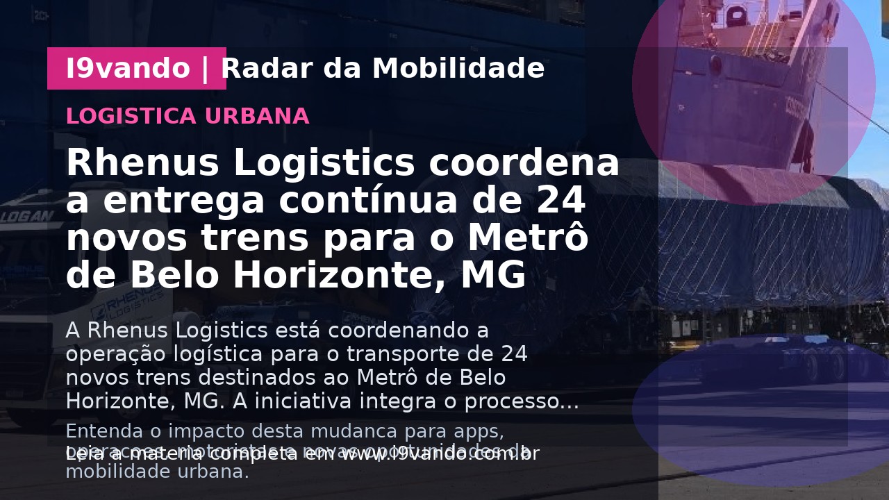 Rhenus Logistics coordena a entrega contínua de 24 novos trens para o Metrô de Belo Horizonte, MG