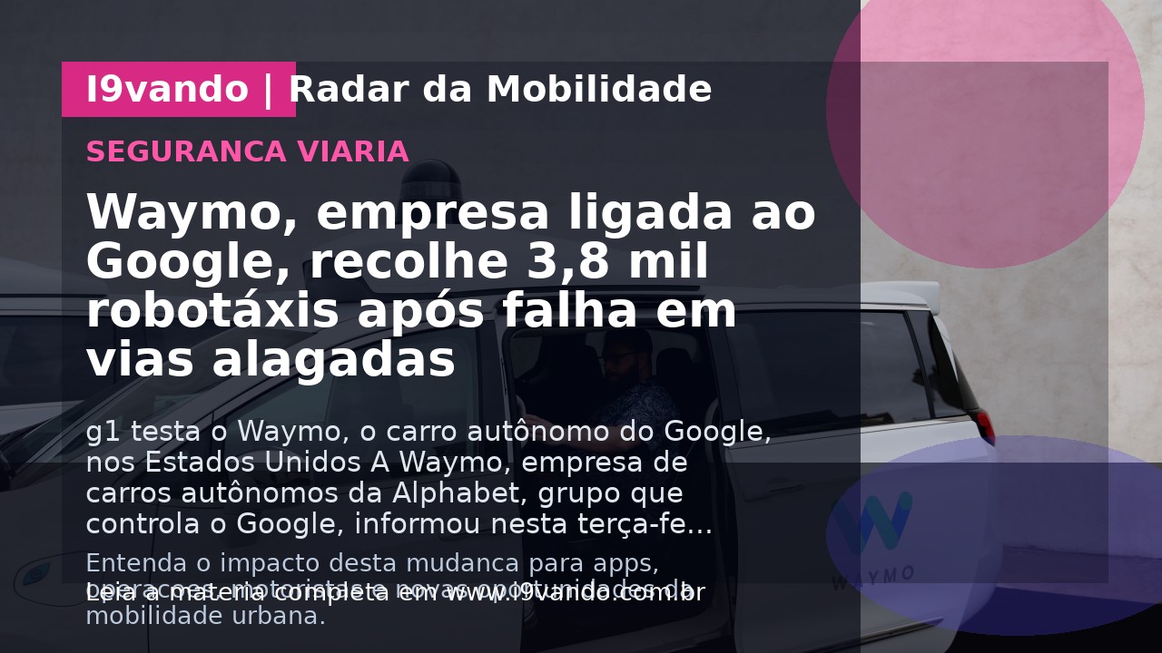 Waymo, empresa ligada ao Google, recolhe 3,8 mil robotáxis após falha em vias alagadas