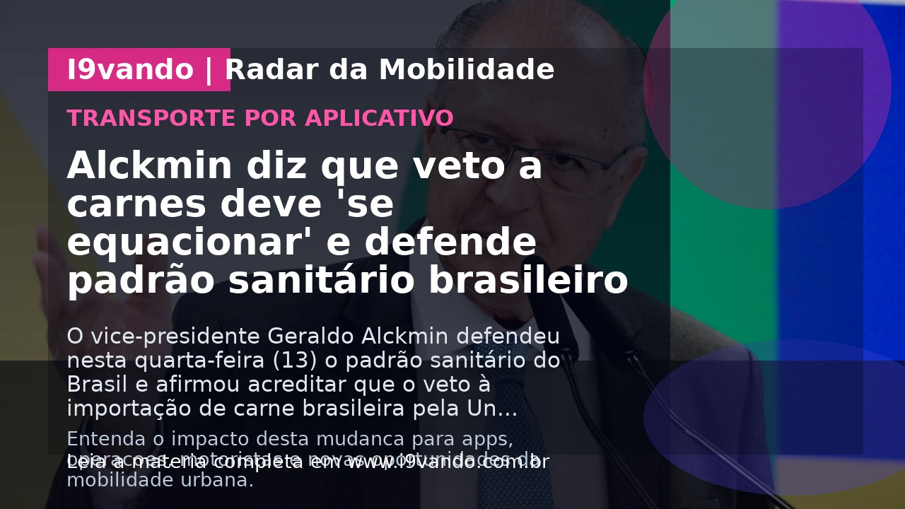 Alckmin diz que veto a carnes deve 'se equacionar' e defende padrão sanitário brasileiro