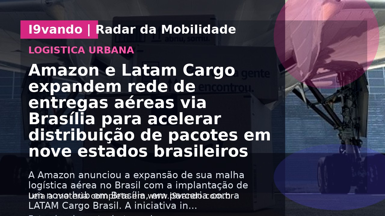 Amazon e Latam Cargo expandem rede de entregas aéreas via Brasília para acelerar distribuição de pacotes em nove estados brasileiros