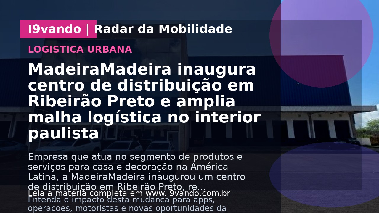 MadeiraMadeira inaugura centro de distribuição em Ribeirão Preto e amplia malha logística no interior paulista