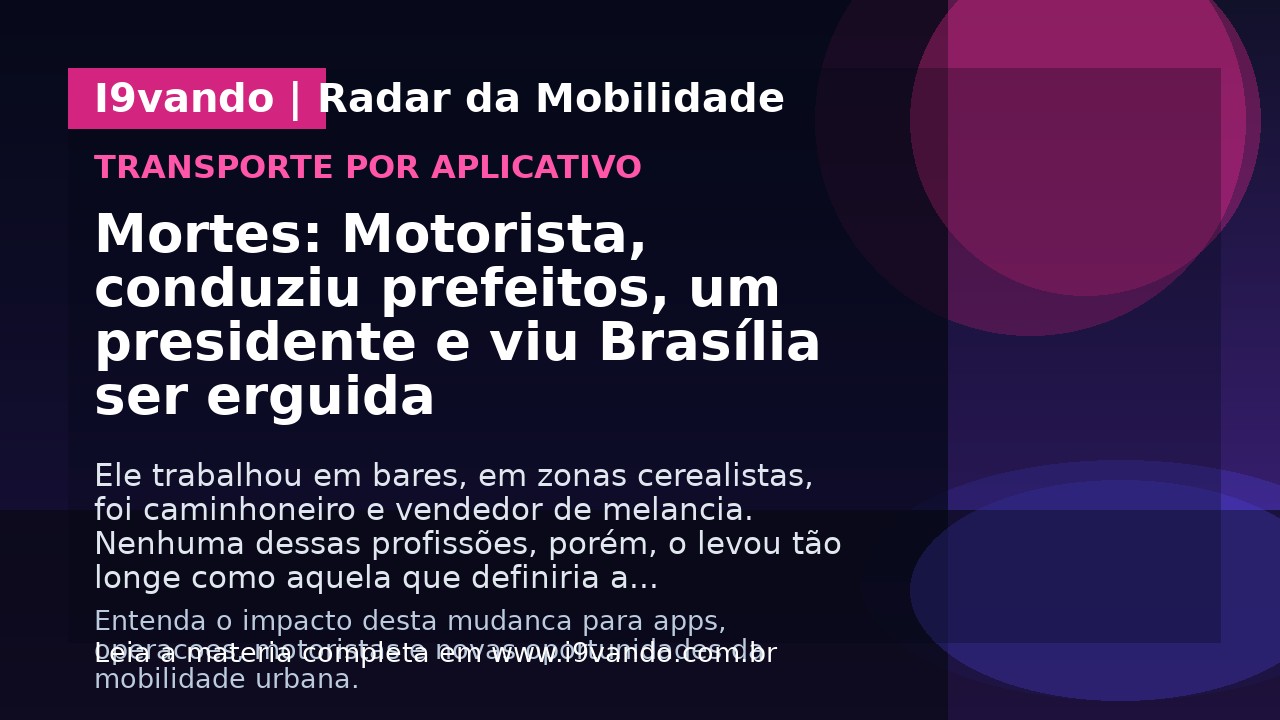 Mortes: Motorista, conduziu prefeitos, um presidente e viu Brasília ser erguida