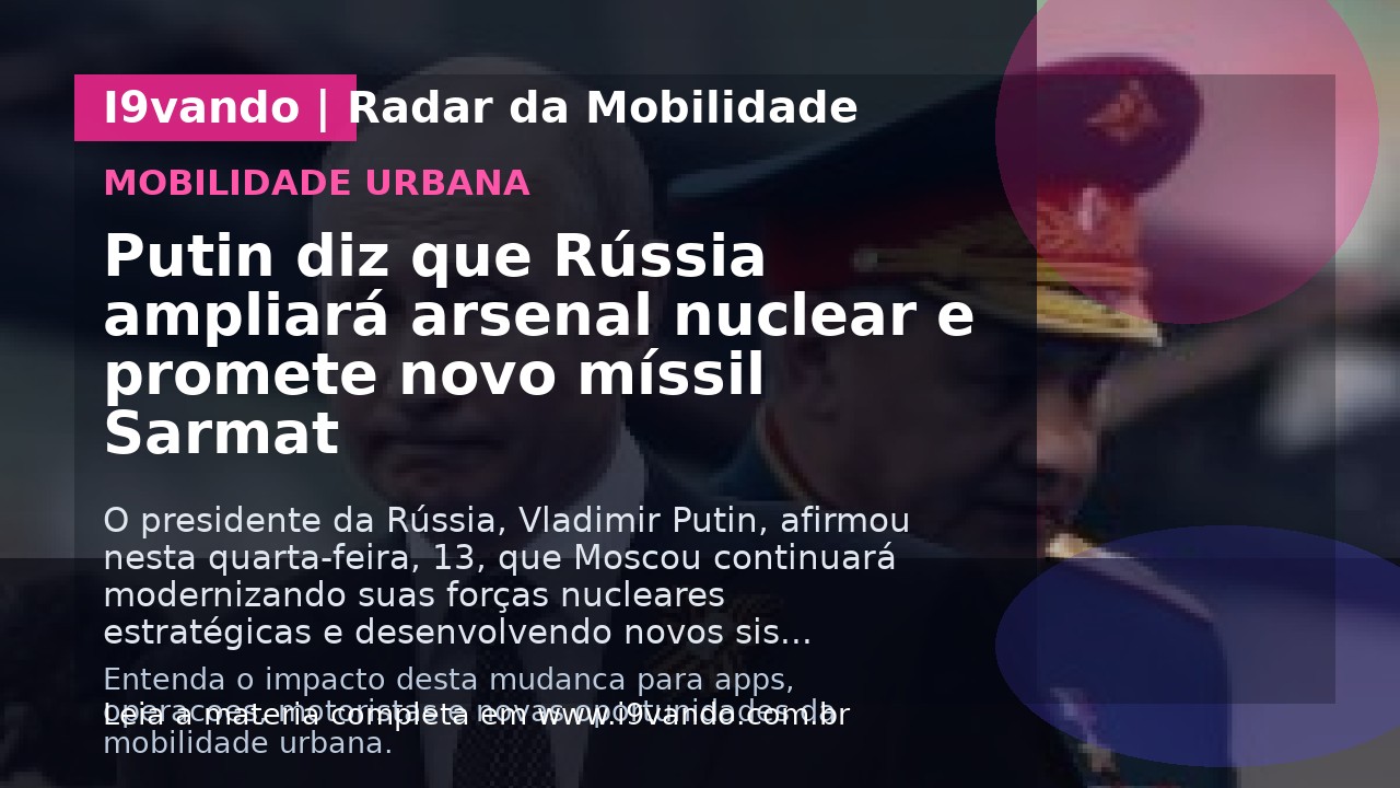 Putin diz que Rússia ampliará arsenal nuclear e promete novo míssil Sarmat