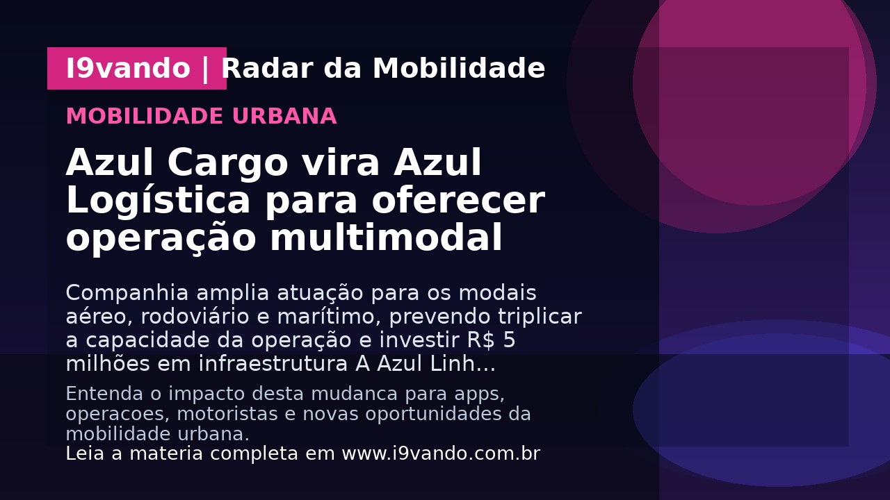 Azul Cargo vira Azul Logística para oferecer operação multimodal