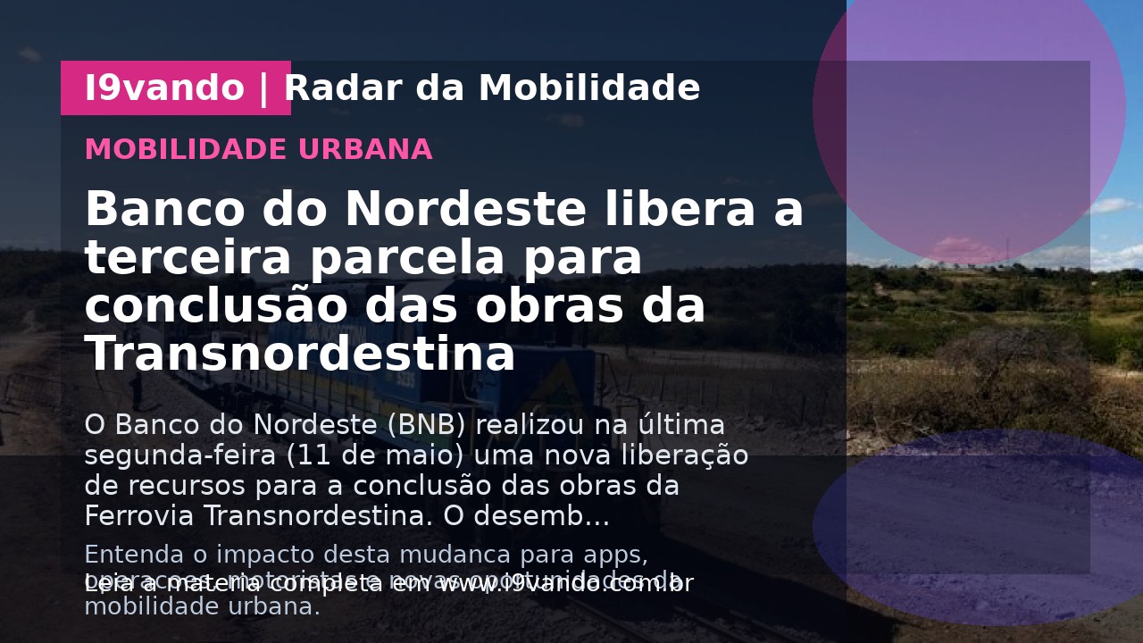 Banco do Nordeste libera a terceira parcela para conclusão das obras da Transnordestina