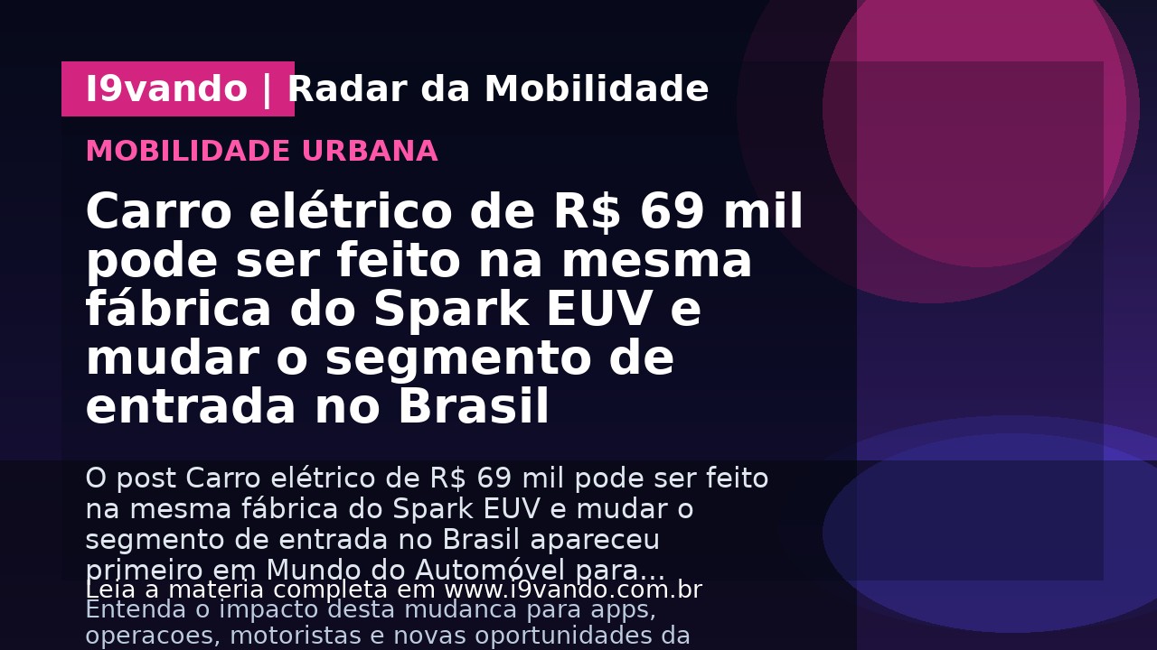 Carro elétrico de R$ 69 mil pode ser feito na mesma fábrica do Spark EUV e mudar o segmento de entrada no Brasil